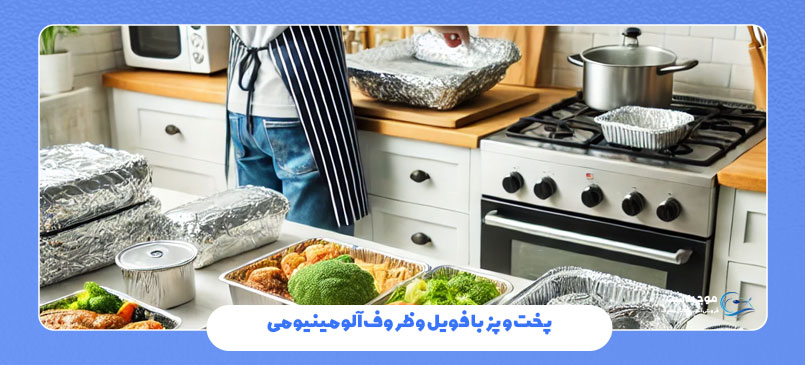 پخت و پز با فویل و ظروف آلومینیومی