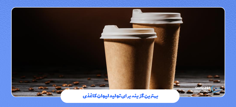 بهترین گزینه برای تولید لیوان کاغذی