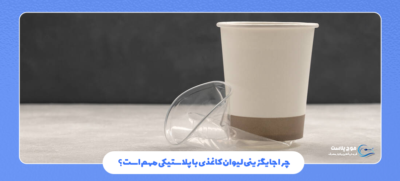 چرا جایگزینی لیوان کاغذی با پلاستیکی مهم است؟