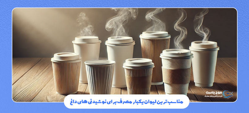 مناسب‌ ترین لیوان یکبار مصرف برای نوشیدنی‌ های داغ