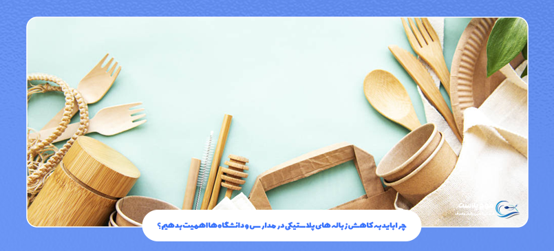 چرا باید به کاهش زباله های پلاستیکی در مدارس و دانشگاهها اهمیت بدهیم؟